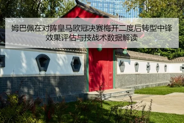 姆巴佩在对阵皇马欧冠决赛梅开二度后转型中锋效果评估与技战术数据解读