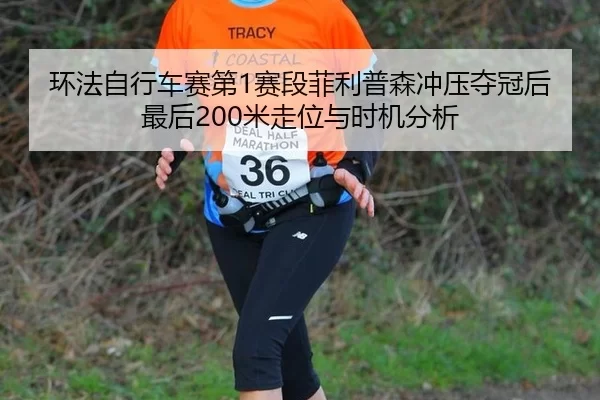 环法自行车赛第1赛段菲利普森冲压夺冠后最后200米走位与时机分析