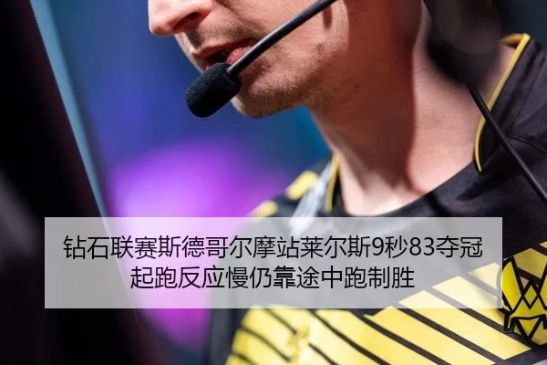 钻石联赛斯德哥尔摩站莱尔斯9秒83夺冠 起跑反应慢仍靠途中跑制胜